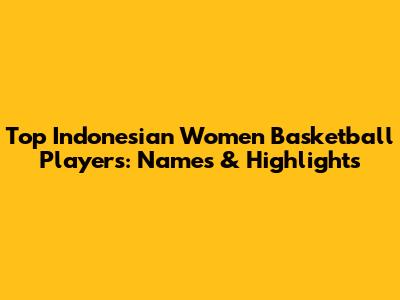 Top Indonesian Women Basketball Players: Names & Highlights