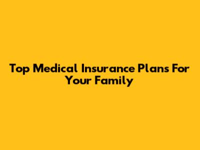 Top Medical Insurance Plans For Your Family