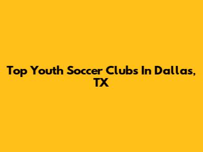 Top Youth Soccer Clubs In Dallas, TX