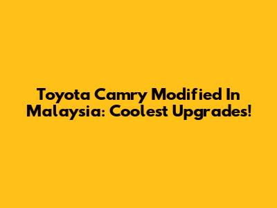Toyota Camry Modified In Malaysia: Coolest Upgrades!