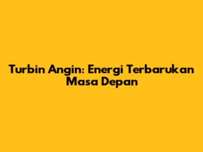 Turbin Angin: Energi Terbarukan Masa Depan
