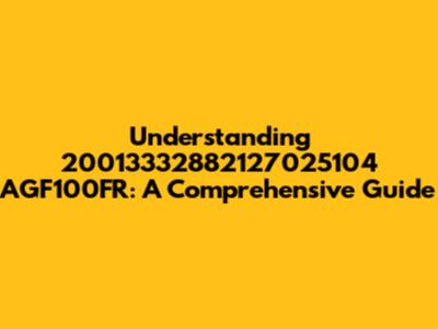 Understanding 20013332882127025104 AGF100FR: A Comprehensive Guide