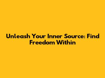 Unleash Your Inner Source: Find Freedom Within