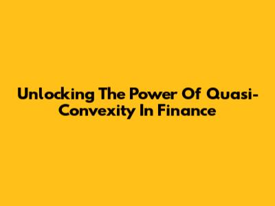 Unlocking The Power Of Quasi-Convexity In Finance