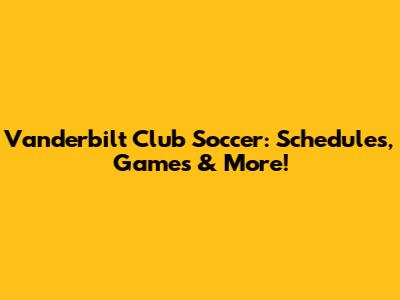 Vanderbilt Club Soccer: Schedules, Games & More!