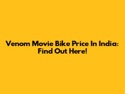 Venom Movie Bike Price In India: Find Out Here!