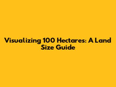 Visualizing 100 Hectares: A Land Size Guide