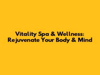 Vitality Spa & Wellness: Rejuvenate Your Body & Mind