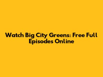 Watch Big City Greens: Free Full Episodes Online