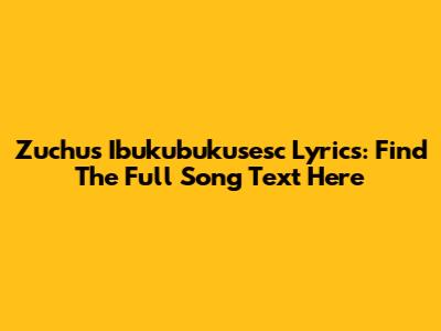 Zuchu's Ibukubukusesc Lyrics: Find The Full Song Text Here